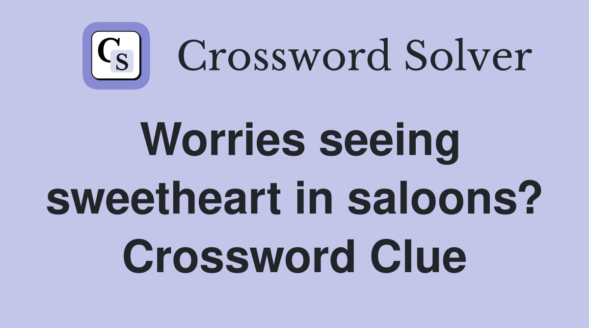 Worries seeing sweetheart in saloons? Crossword Clue
