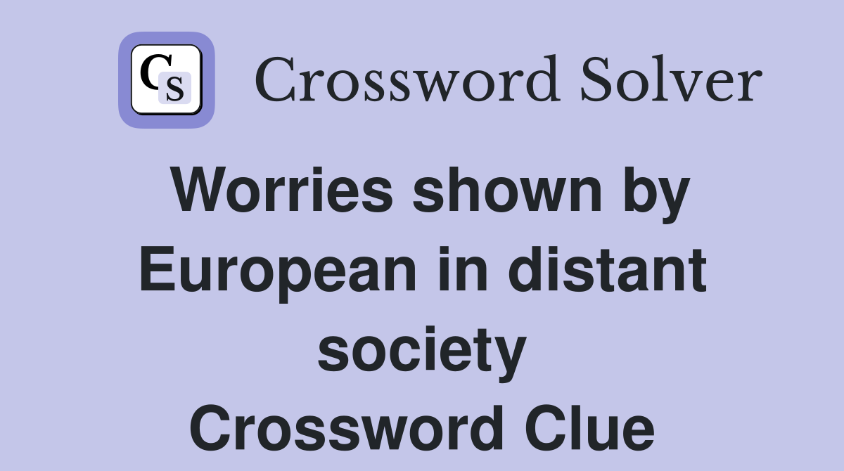 Worries shown by European in distant society Crossword Clue