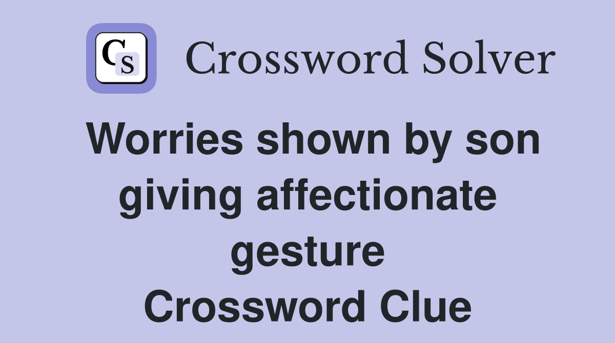 Worries shown by son giving affectionate gesture Crossword Clue