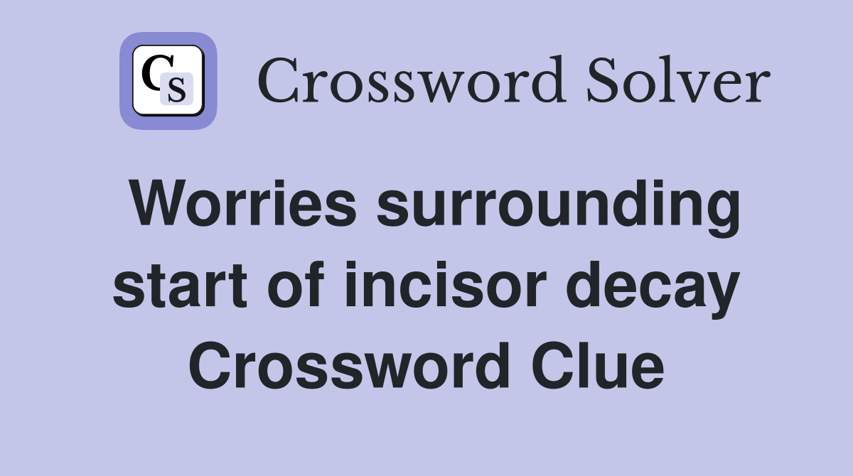 Worries surrounding start of incisor decay Crossword Clue