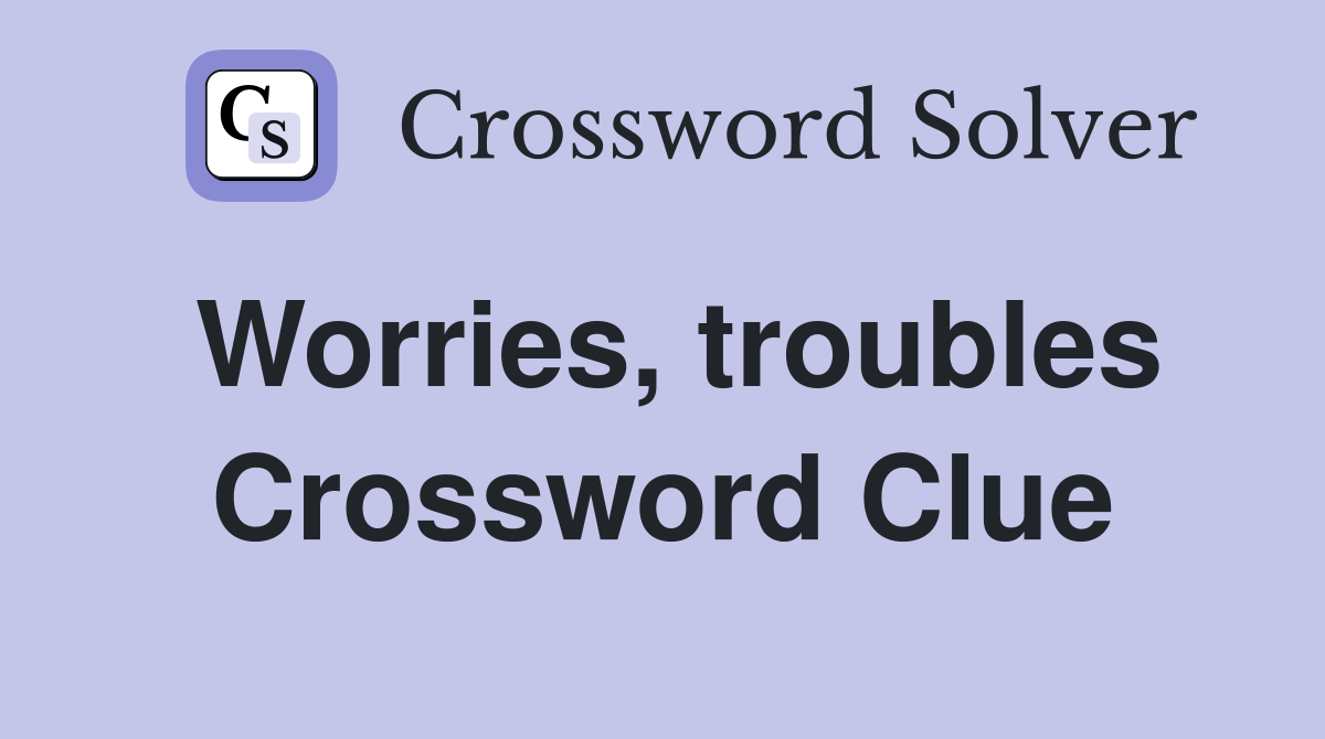 Worries, troubles Crossword Clue