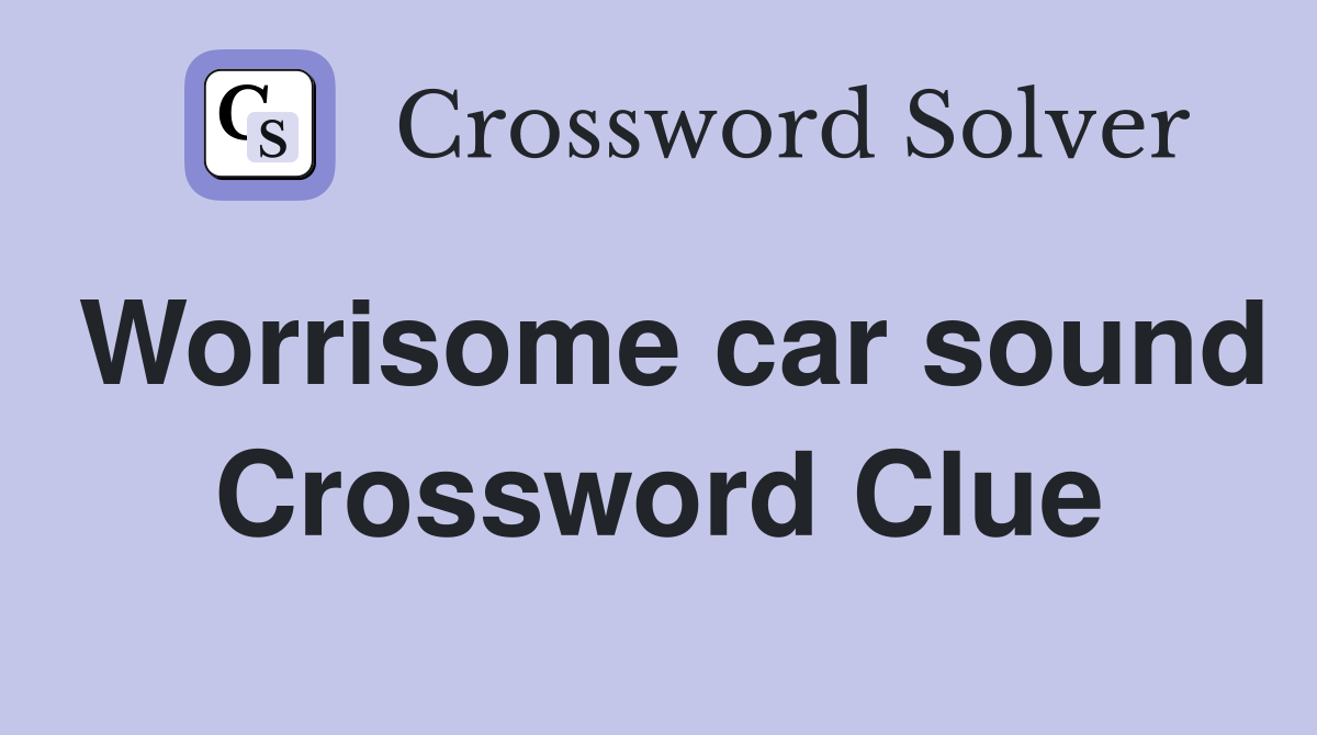 Worrisome car sound Crossword Clue