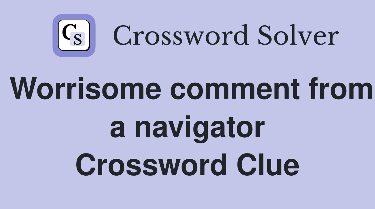 Worrisome comment from a navigator Crossword Clue