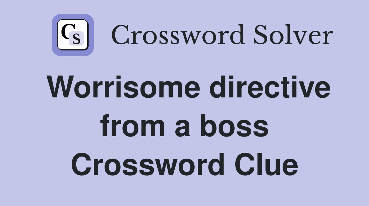 Worrisome directive from a boss Crossword Clue