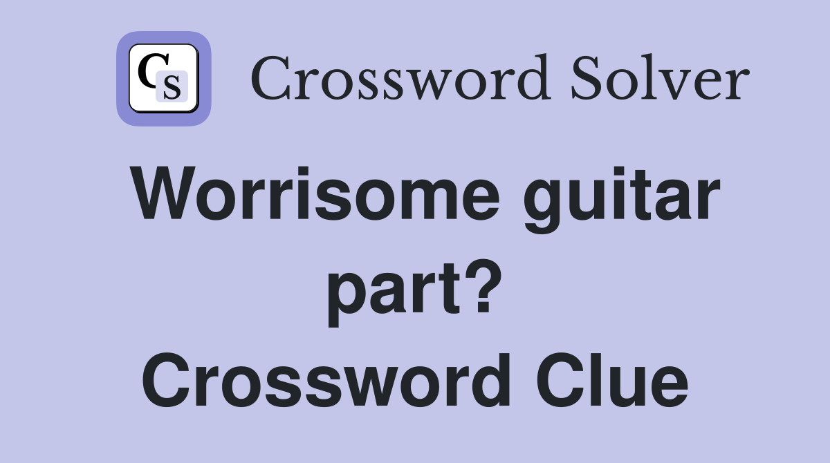 Worrisome guitar part? Crossword Clue
