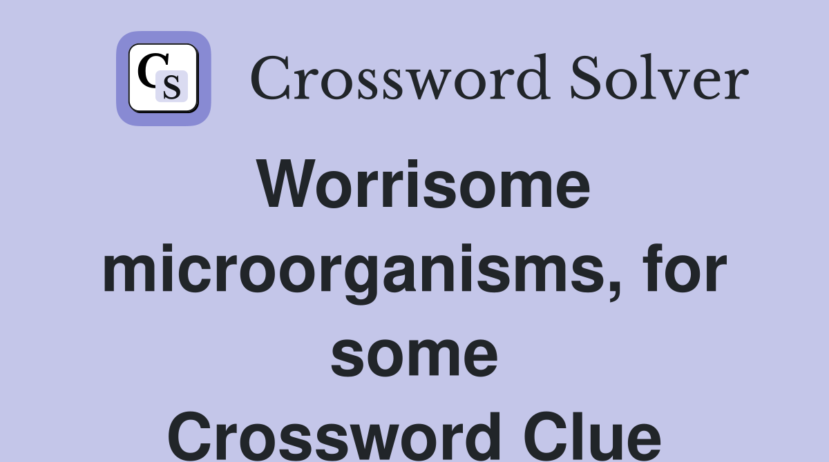 Worrisome microorganisms, for some Crossword Clue