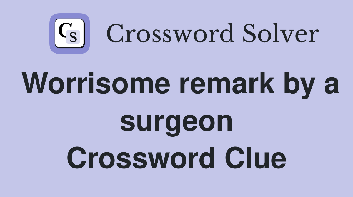 Worrisome remark by a surgeon Crossword Clue
