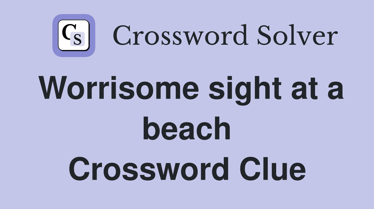 Worrisome sight at a beach Crossword Clue