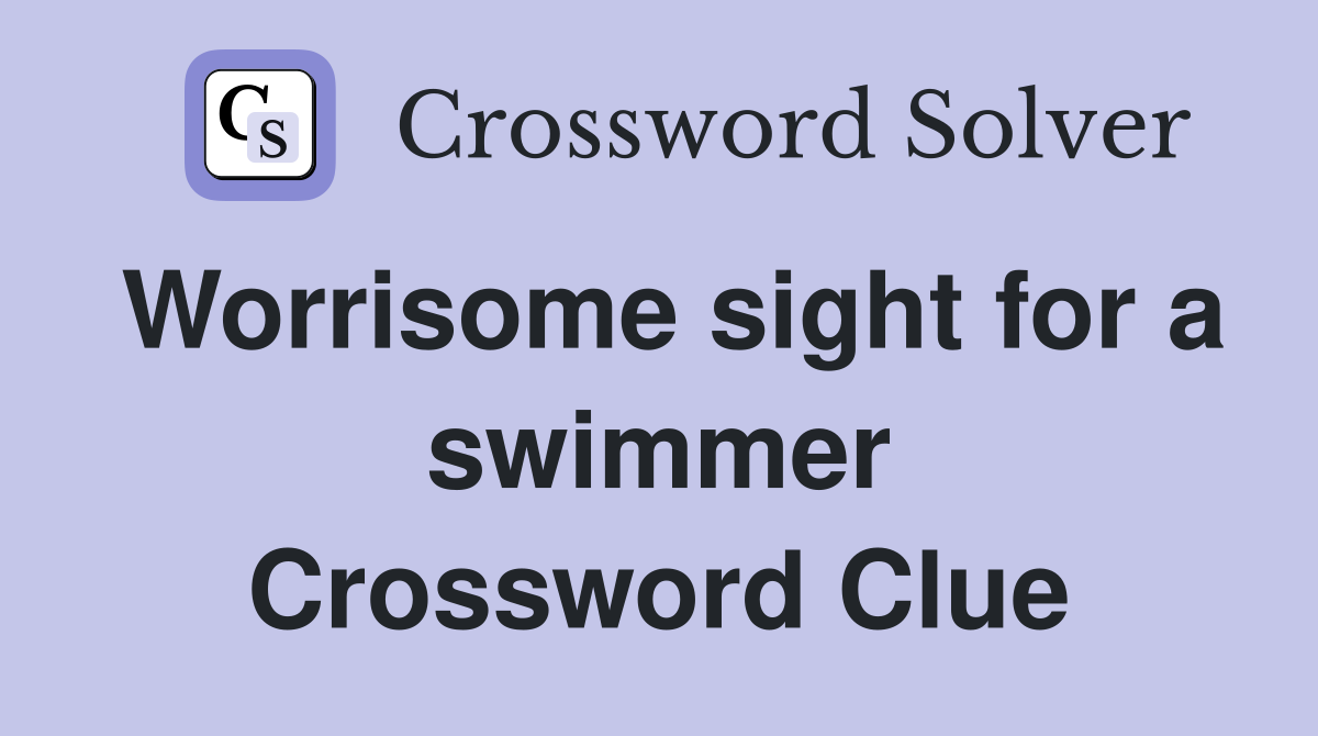 Worrisome sight for a swimmer Crossword Clue