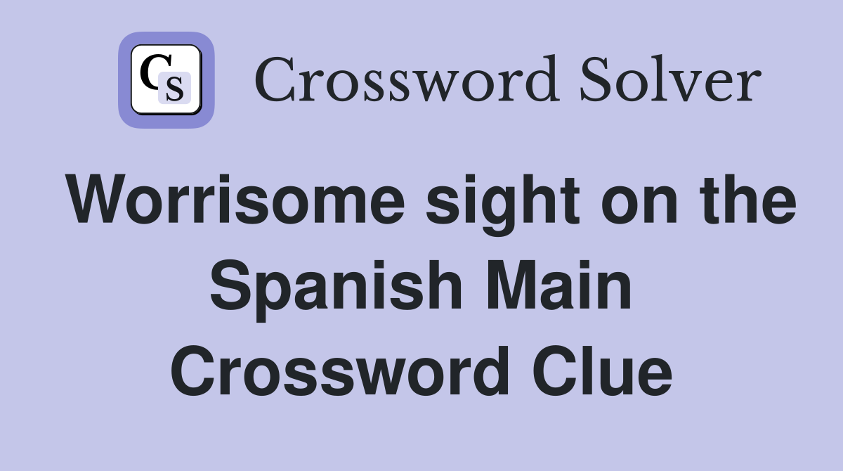 Worrisome sight on the Spanish Main Crossword Clue