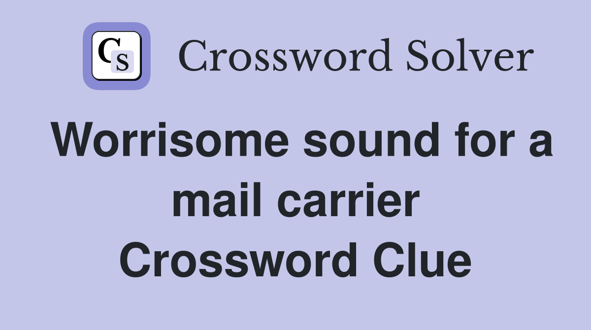 Worrisome sound for a mail carrier Crossword Clue