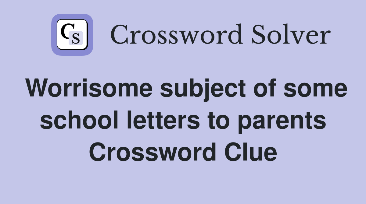 Worrisome subject of some school letters to parents Crossword Clue