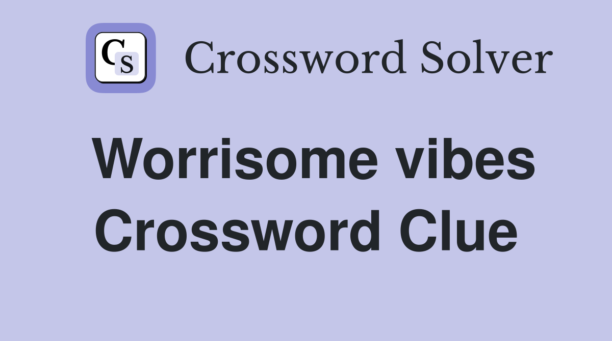 Worrisome vibes Crossword Clue