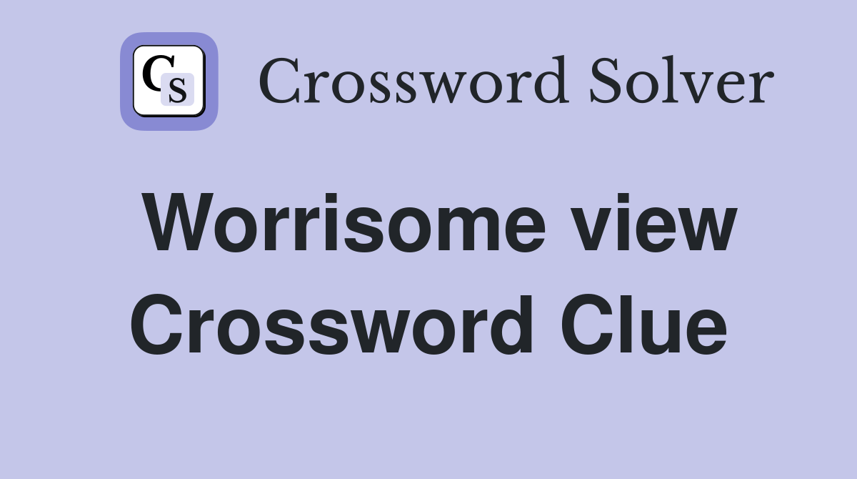 Worrisome view Crossword Clue