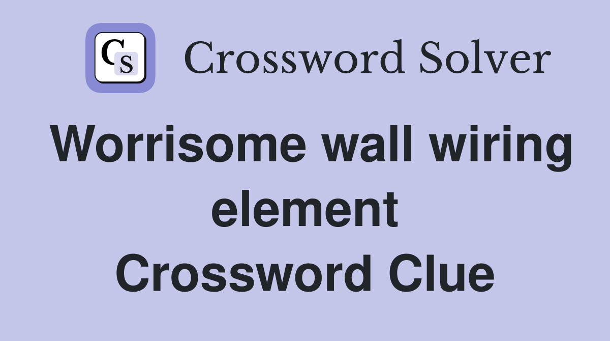 Worrisome wall wiring element Crossword Clue