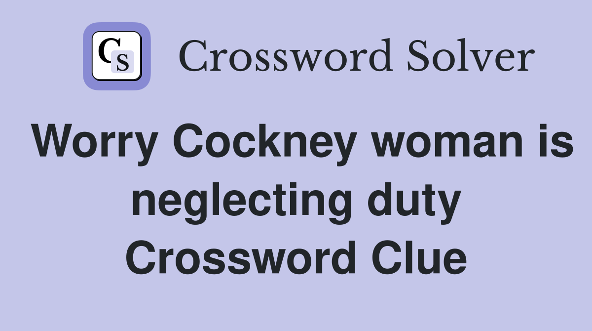 Worry Cockney woman is neglecting duty Crossword Clue