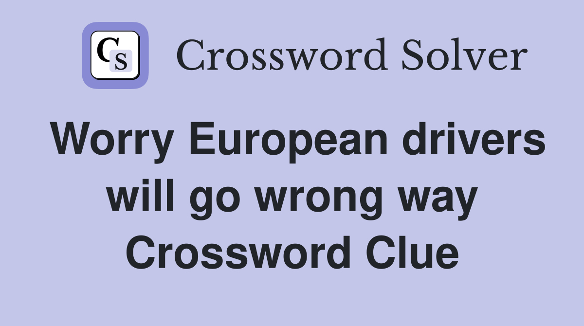 Worry European drivers will go wrong way Crossword Clue