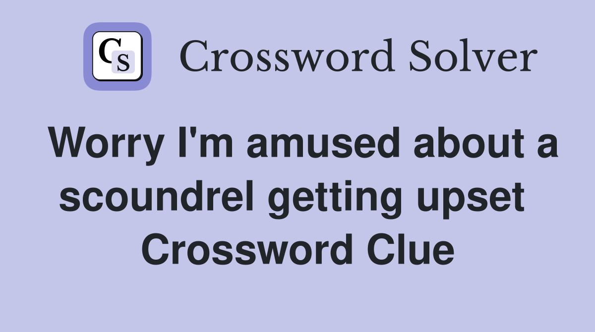 Worry I'm amused about a scoundrel getting upset  Crossword Clue