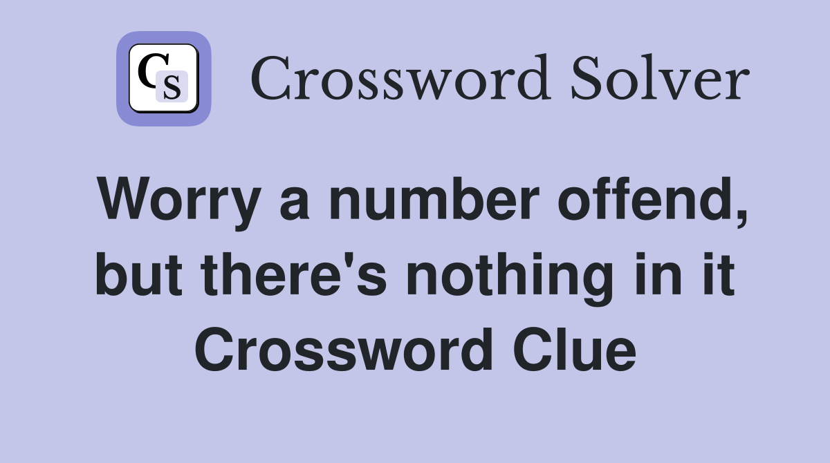 Worry a number offend, but there's nothing in it Crossword Clue