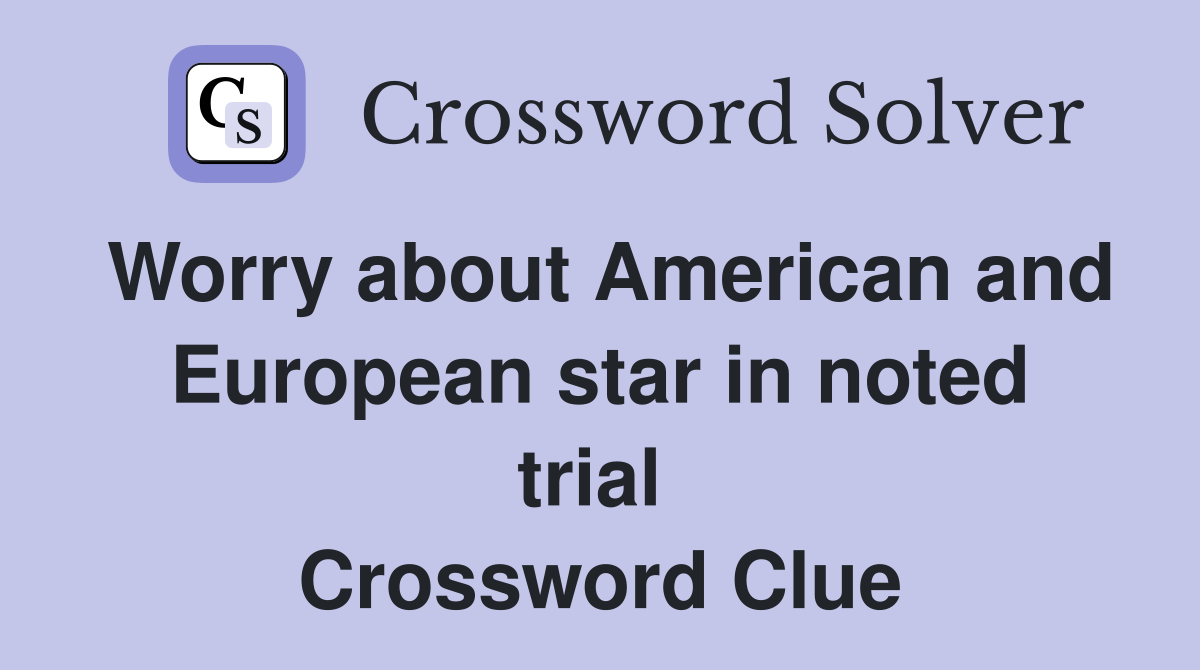 Worry about American and European star in noted trial  Crossword Clue