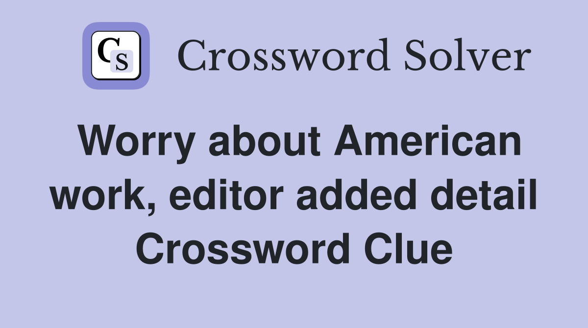 Worry about American work, editor added detail Crossword Clue