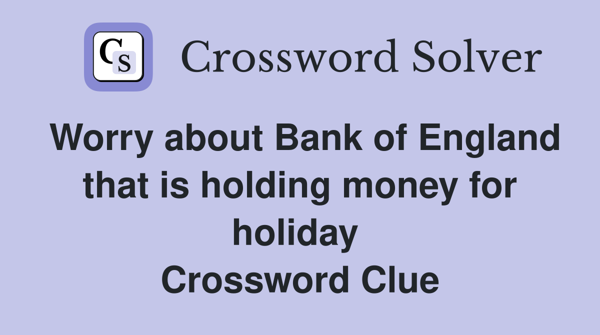 Worry about Bank of England that is holding money for holiday  Crossword Clue