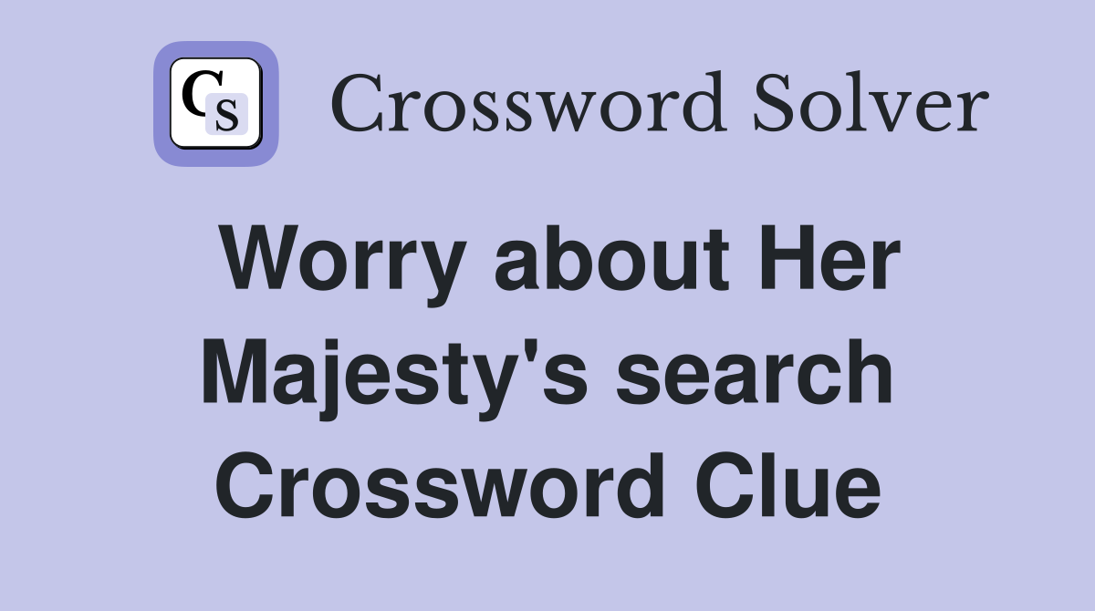 Worry about Her Majesty's search Crossword Clue
