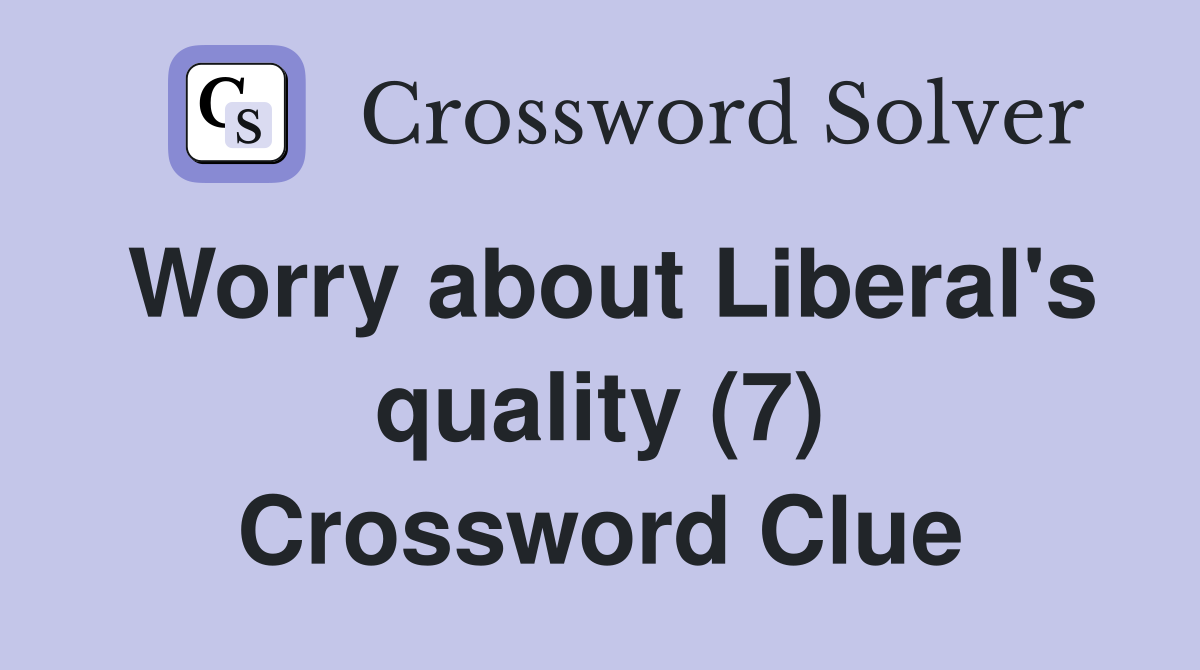 Worry about Liberal's quality (7) Crossword Clue