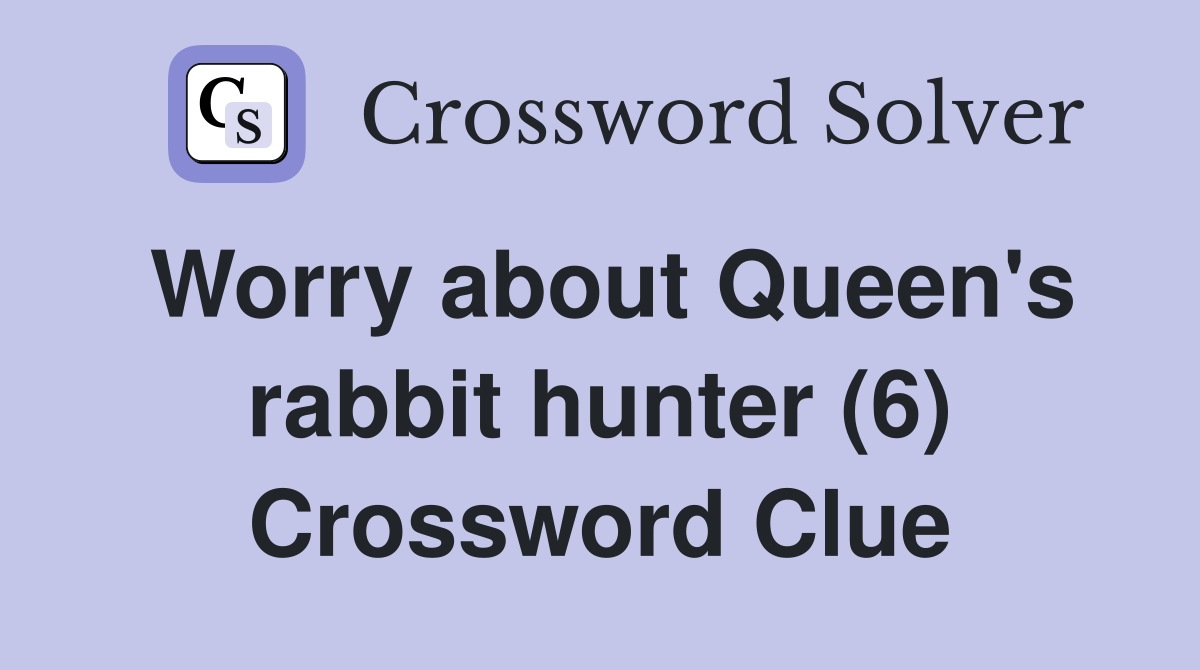 Worry about Queen's rabbit hunter (6) Crossword Clue