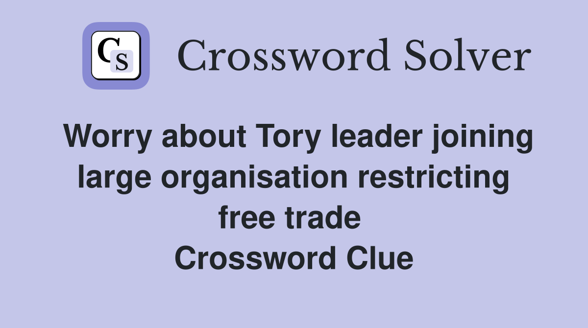 Worry about Tory leader joining large organisation restricting free trade  Crossword Clue