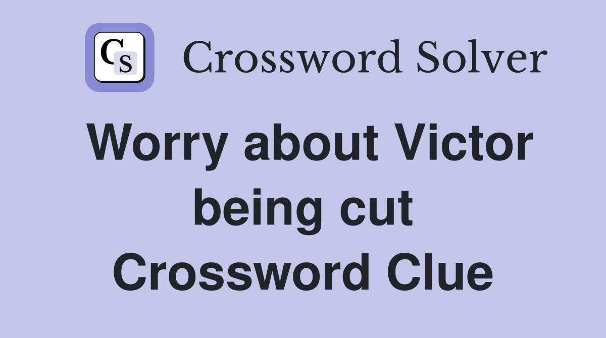 Worry about Victor being cut Crossword Clue