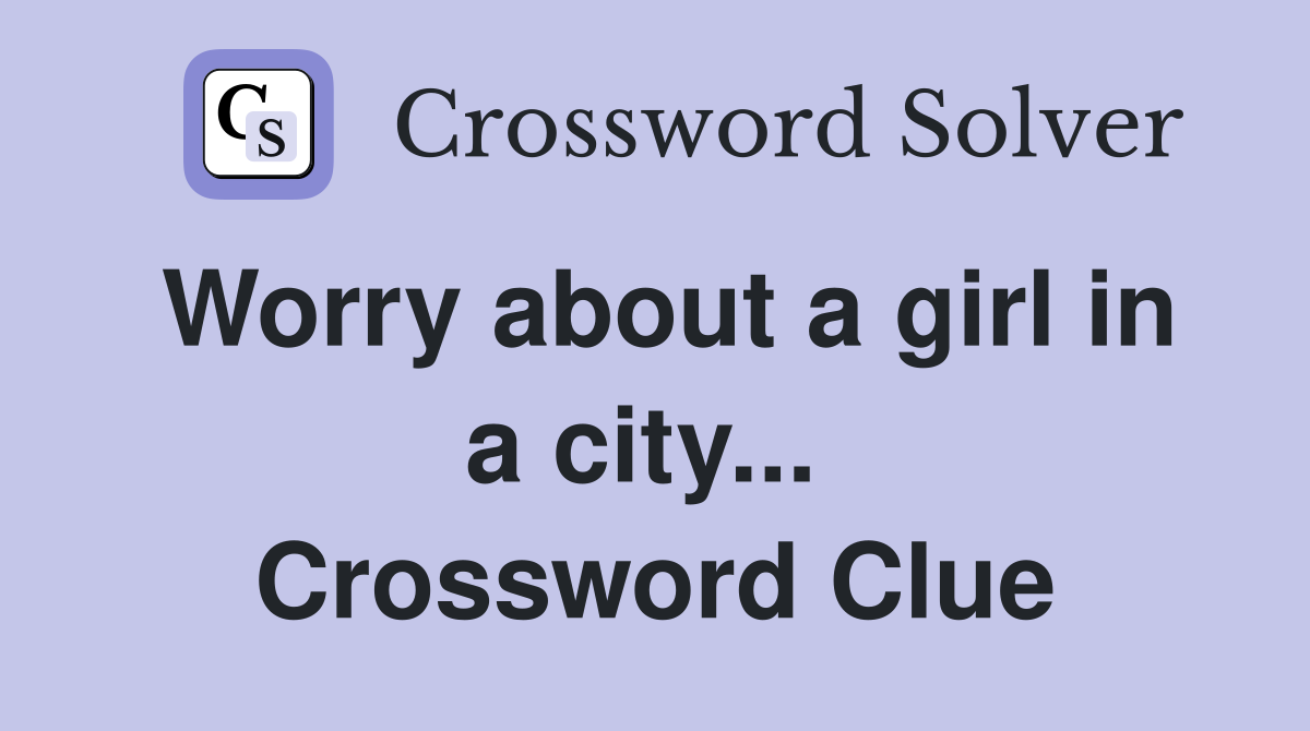 Worry about a girl in a city...  Crossword Clue