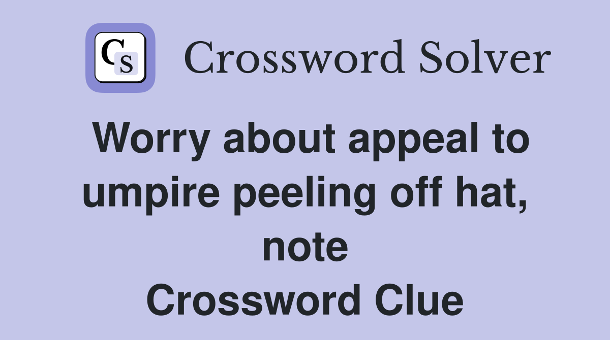 Worry about appeal to umpire peeling off hat, note Crossword Clue