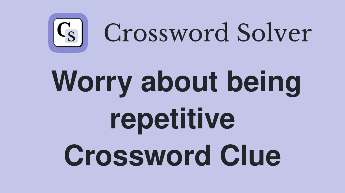 Worry about being repetitive Crossword Clue