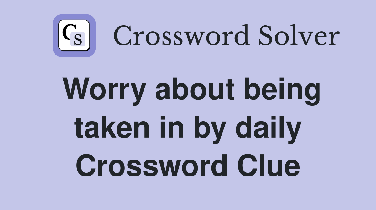 Worry about being taken in by daily Crossword Clue