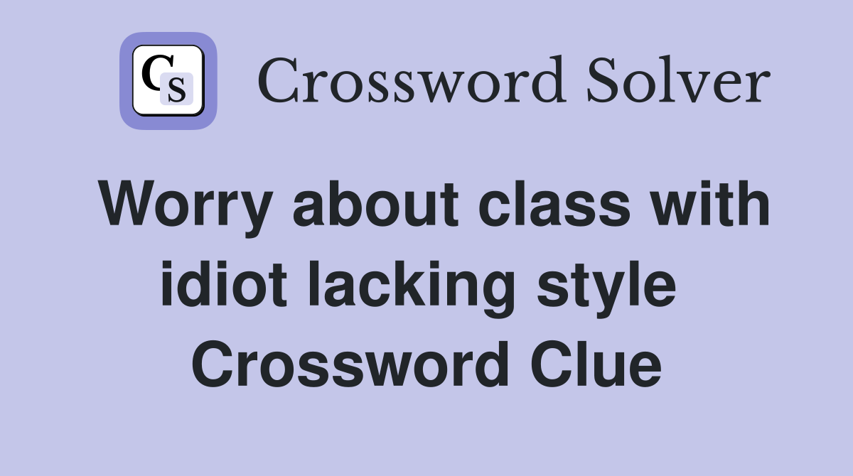 Worry about class with idiot lacking style  Crossword Clue