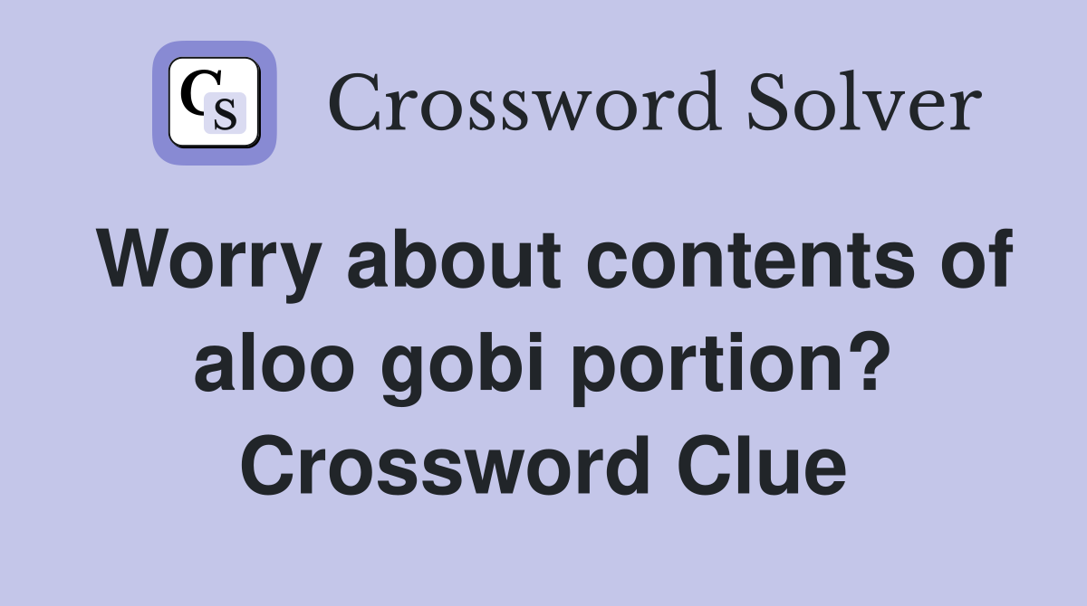 Worry about contents of aloo gobi portion? Crossword Clue