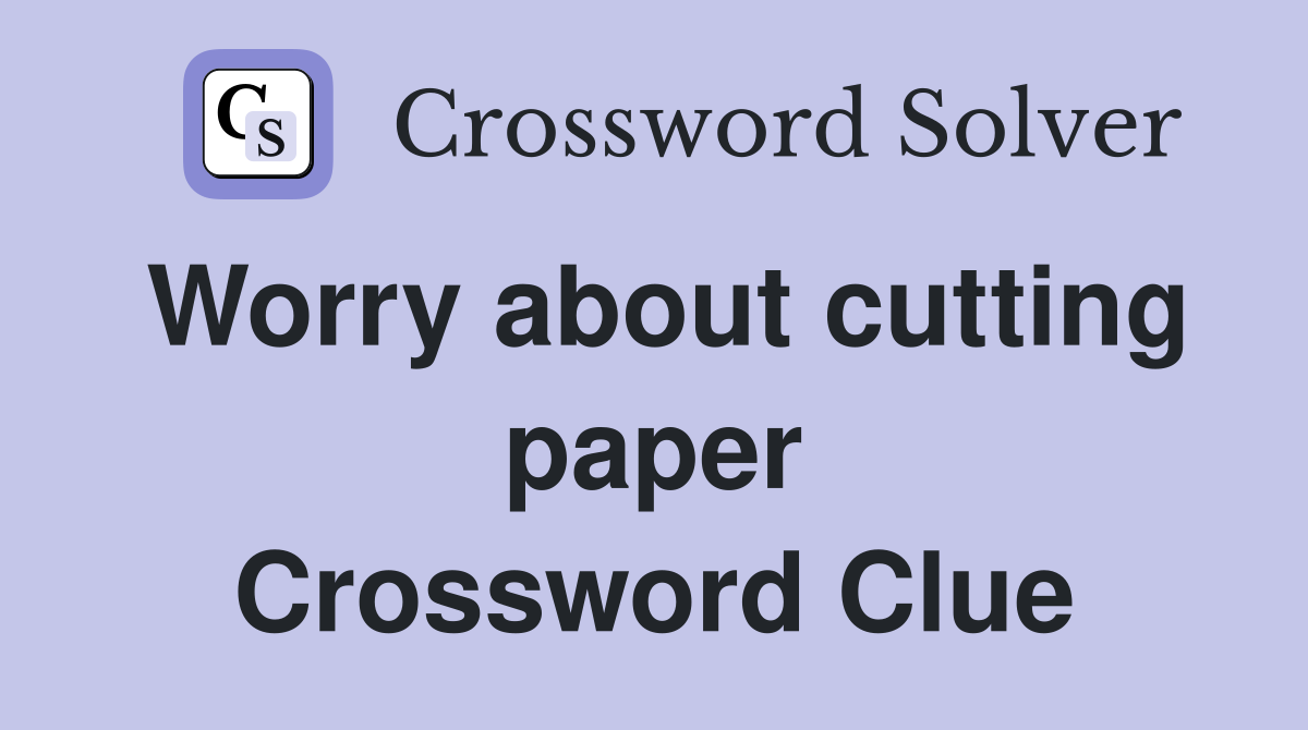 Worry about cutting paper Crossword Clue