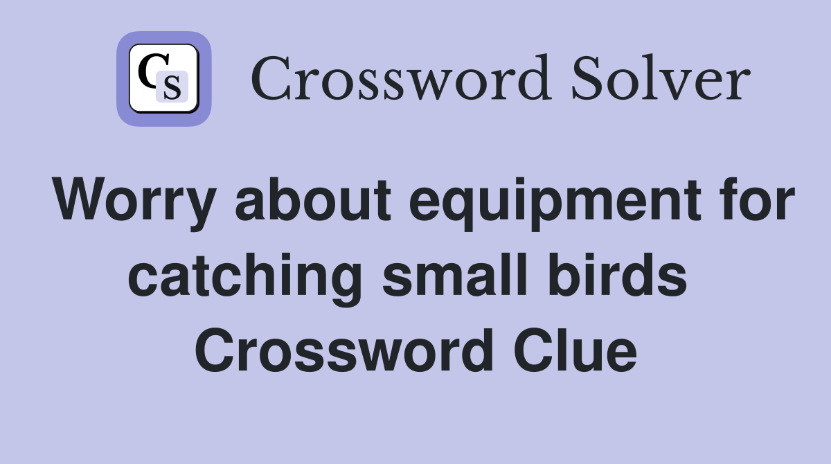 Worry about equipment for catching small birds  Crossword Clue