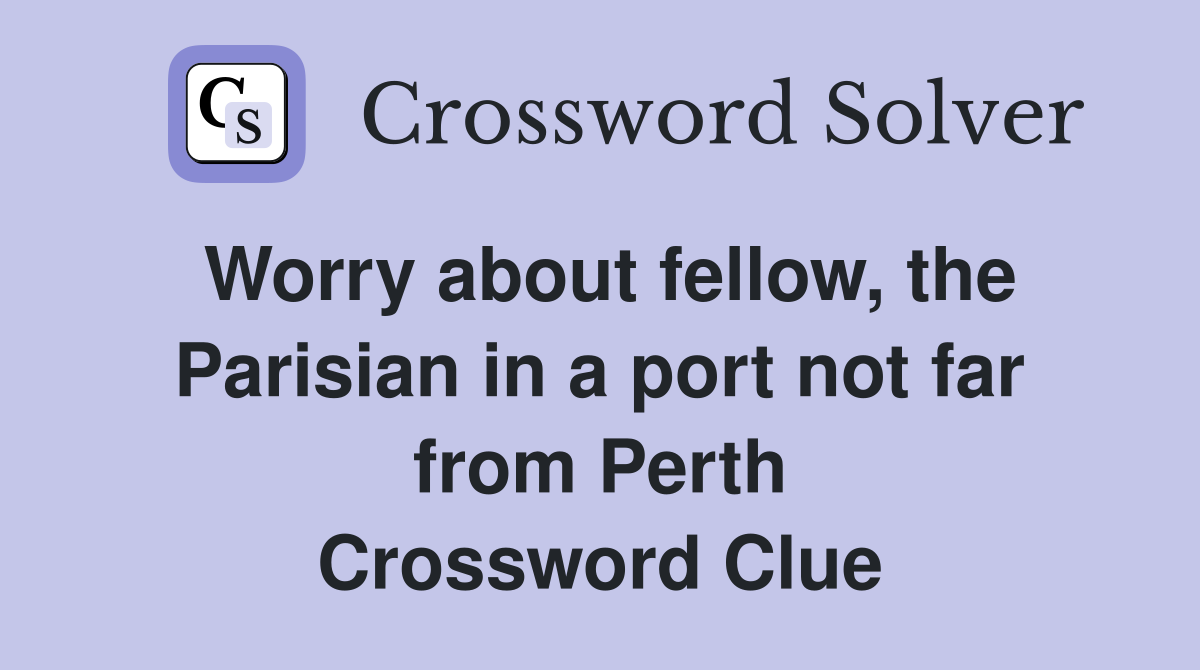 Worry about fellow, the Parisian in a port not far from Perth Crossword Clue