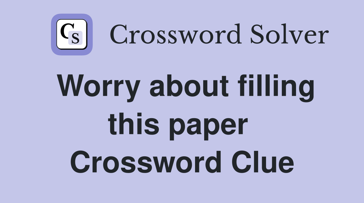 Worry about filling this paper  Crossword Clue