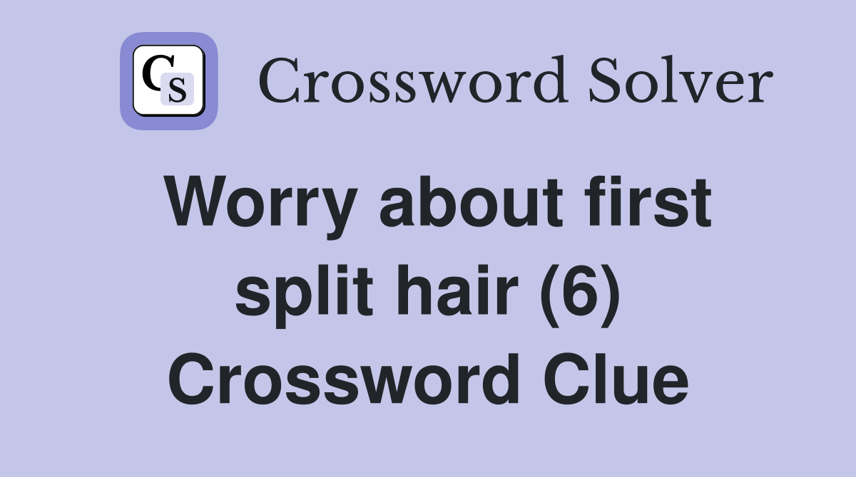 Worry about first split hair (6) Crossword Clue