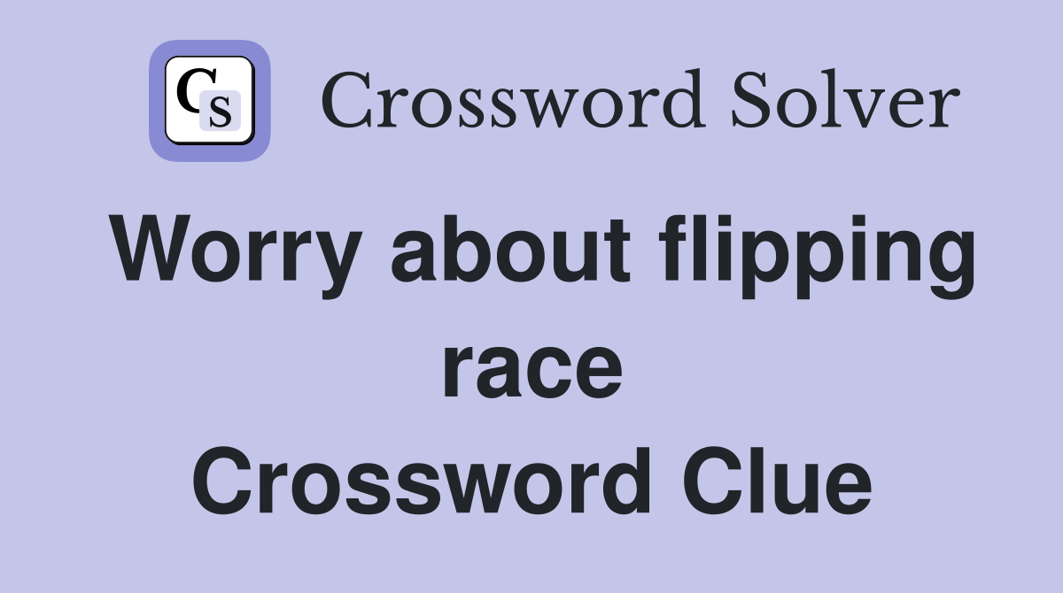 Worry about flipping race Crossword Clue