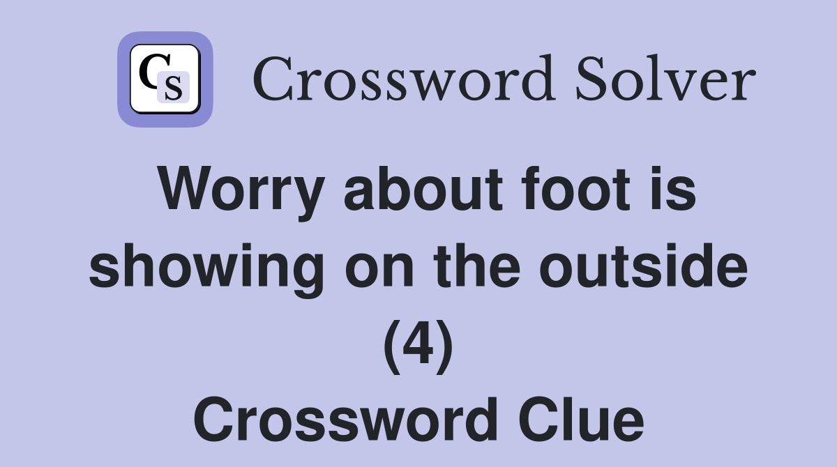 Worry about foot is showing on the outside (4) Crossword Clue