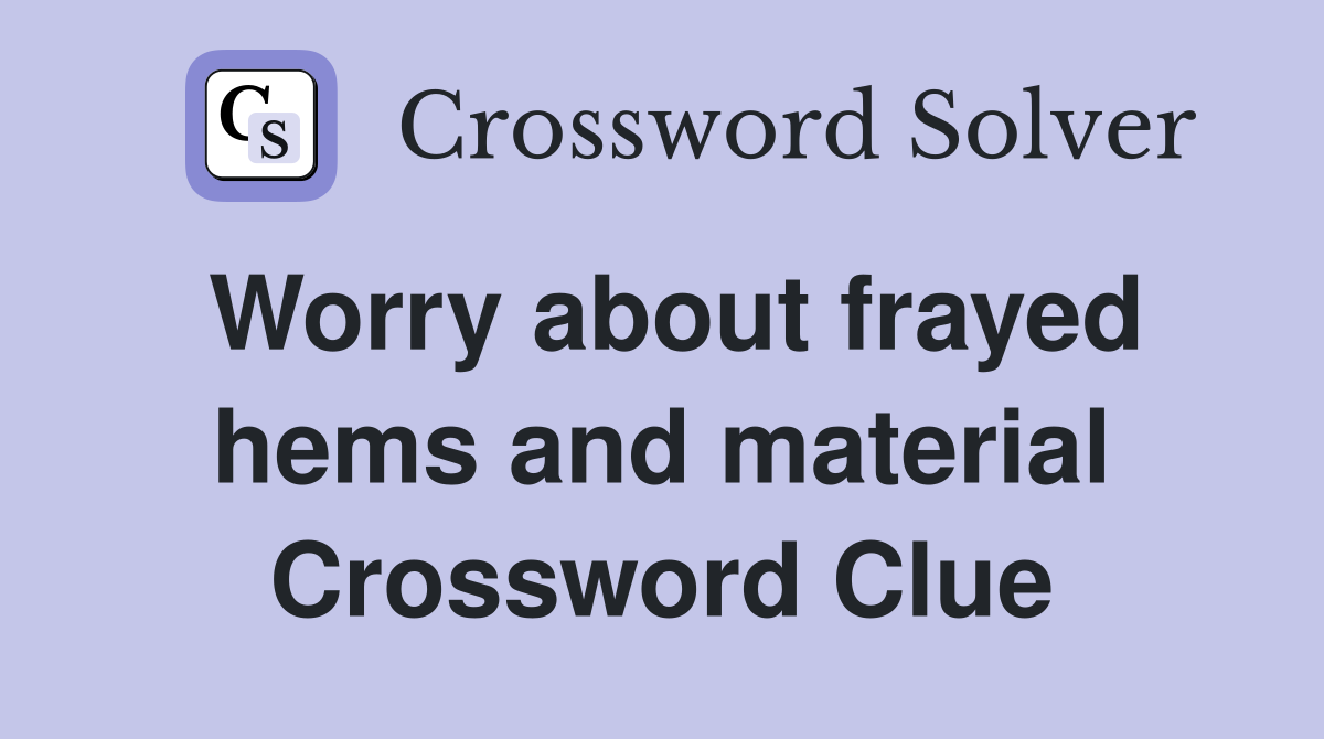 Worry about frayed hems and material Crossword Clue