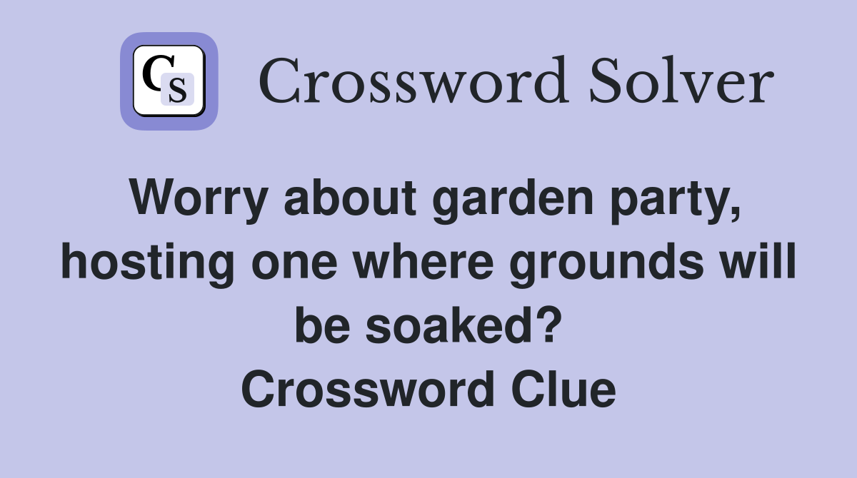 Worry about garden party, hosting one where grounds will be soaked? Crossword Clue