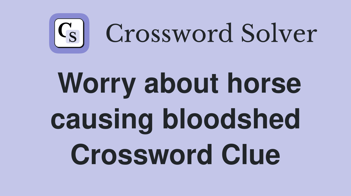 Worry about horse causing bloodshed Crossword Clue