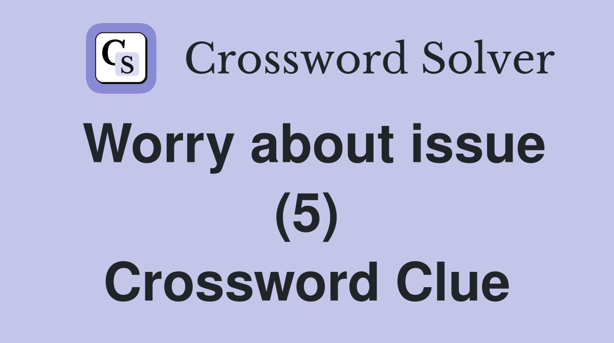 Worry about issue (5) Crossword Clue