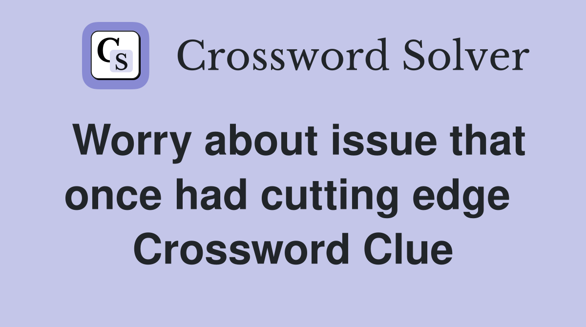Worry about issue that once had cutting edge  Crossword Clue