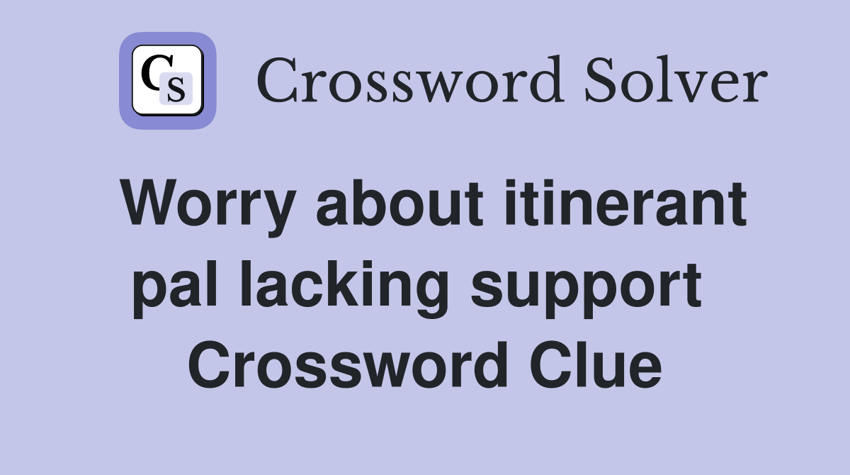 Worry about itinerant pal lacking support  Crossword Clue